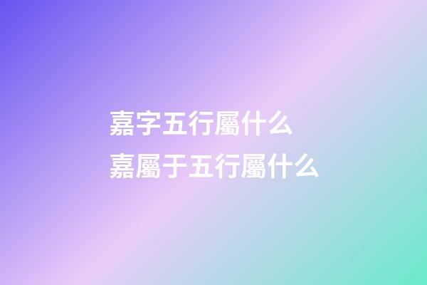 嘉字五行屬什么 嘉屬于五行屬什么